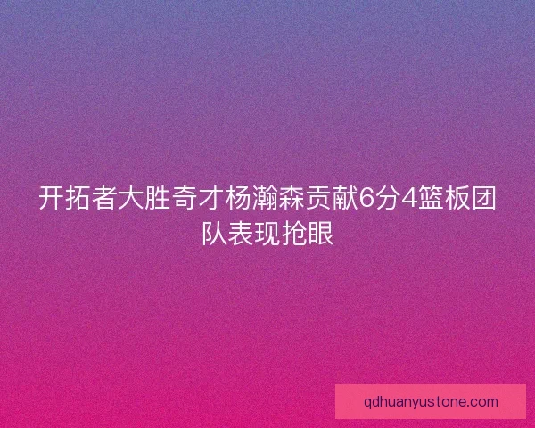 开拓者大胜奇才杨瀚森贡献6分4篮板团队表现抢眼